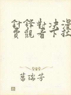 针锋对决漫画免费观看下拉快看