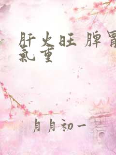 肝火旺 脾胃湿气重