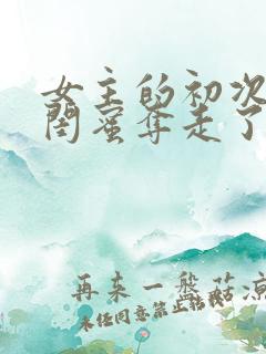 女主的初次被男闺蜜夺走了的小说