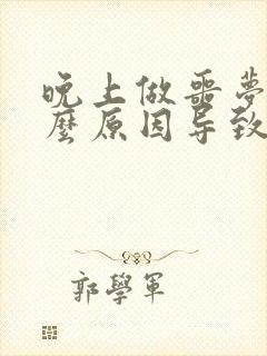 晚上做噩梦是什么原因导致的