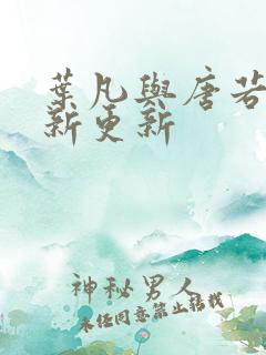 叶凡与唐若雪最新更新