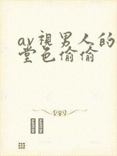 av视男人的天堂色偷偷