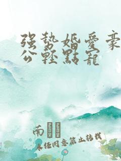 强势婚爱豪门老公轻点宠