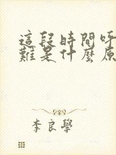 这段时间呼吸困难是什么原因