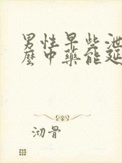 男性早些泄吃什么中药能延时