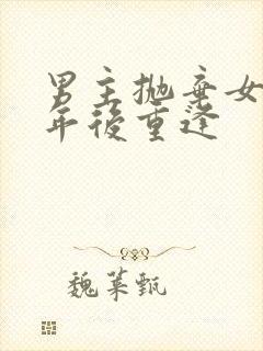 男主抛弃女主多年后重逢