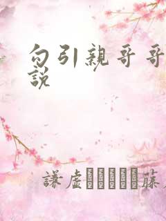 勾引亲哥哥干小说