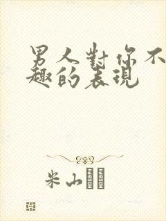 男人对你不感兴趣的表现