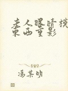 老人眼睛模糊看东西重影