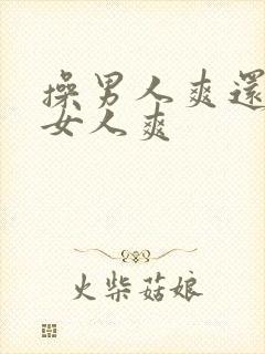 操男人爽还是操女人爽