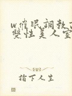 w催眠调教高冷双性美人室友