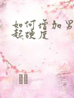 如何增加男性勃起硬度