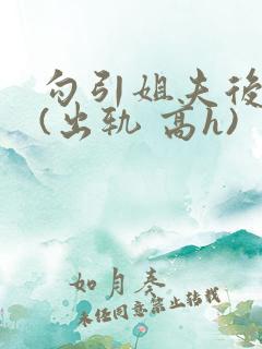 勾引姐夫后日夜(出轨 高h)