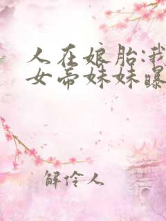 人在娘胎:我把女帝妹妹曝光了