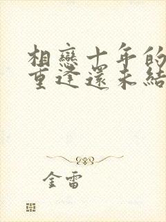 相恋十年的恋人重逢还未结婚结局