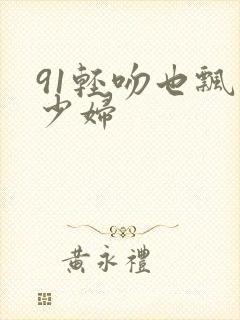 91轻吻也飘然少妇
