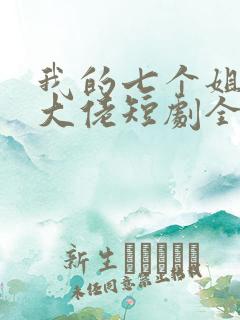 我的七个姐姐是大佬短剧全集
