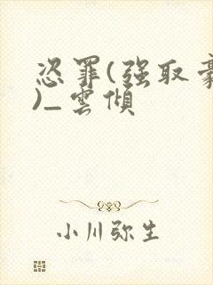 恣罪(强取豪夺)_云倾