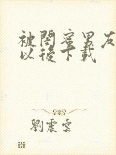 被闺蜜男友上错以后下载