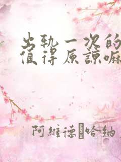 出轨一次的男人值得原谅嘛