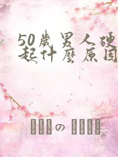 50岁男人硬不起什么原因引起