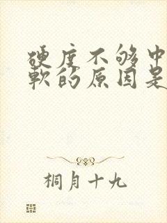 硬度不够中途疲软的原因是什么吃什么药