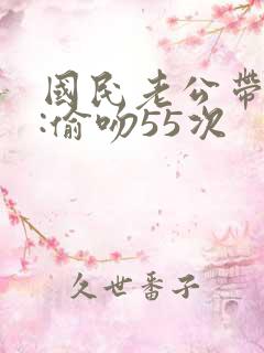 国民老公带回家:偷吻55次