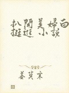 扒开美妇白臀扒挺进 小说