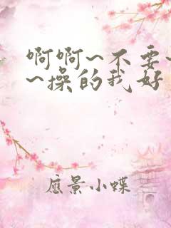 啊啊~不要~啊~操的我好爽~啊