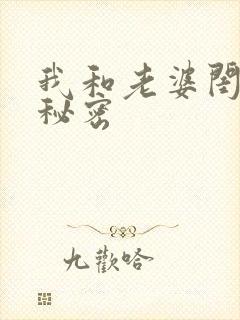 我和老婆闺蜜的秘密