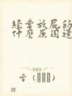 经常放屁的人是什么原因造成的