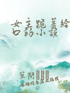 女主跪着给男主口的小说