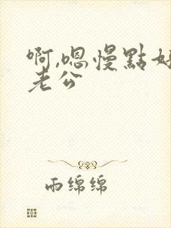 啊,嗯慢点好爽老公