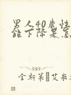 男人40岁性功能下降是怎么回事