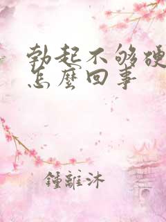 勃起不够硬不硬怎么回事