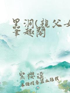 黑洞(亲父女)笔趣阁