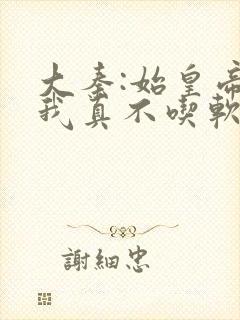 大秦:始皇帝,我真不吃软饭