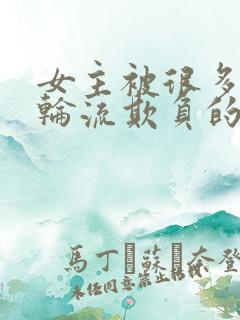 女主被很多男人轮流欺负的小说短文