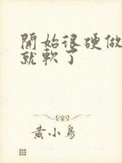 开始很硬做一下就软了