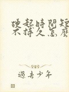 硬起时间短硬起不持久怎么办