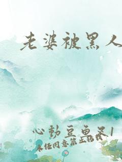 老婆被黑人操了