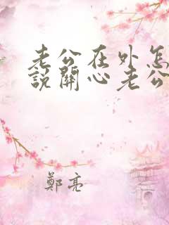 老公在外怎么样说关心老公的话