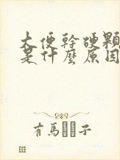 大便干硬颗粒状是什么原因