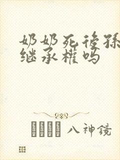 奶奶死后孙子有继承权吗