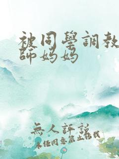 被同学调教的教师妈妈