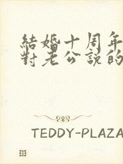 结婚十周年感言对老公说的话