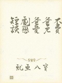 短剧爸爸不许我谈恋爱免费观看