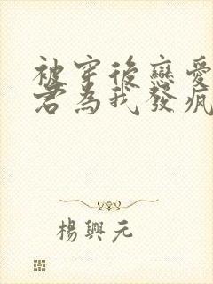 被穿后恋爱脑夫君为我发疯了