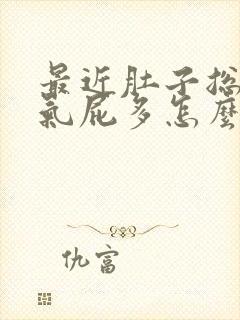 最近肚子总是胀气屁多怎么回事