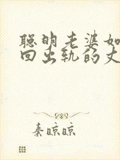 聪明老婆如何挽回出轨的丈夫